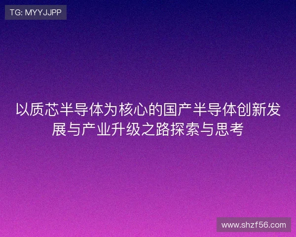 以质芯半导体为核心的国产半导体创新发展与产业升级之路探索与思考